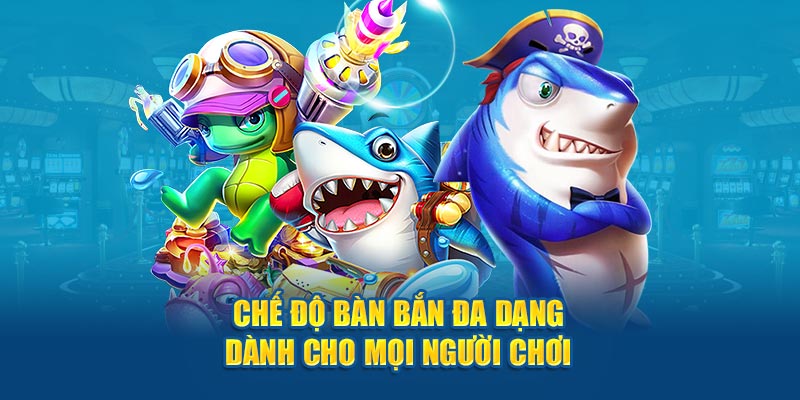 Chế độ bàn bắn đa dạng dành cho mọi người chơi
