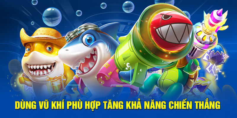 Dùng vũ khí phù hợp tăng khả năng chiến thắng