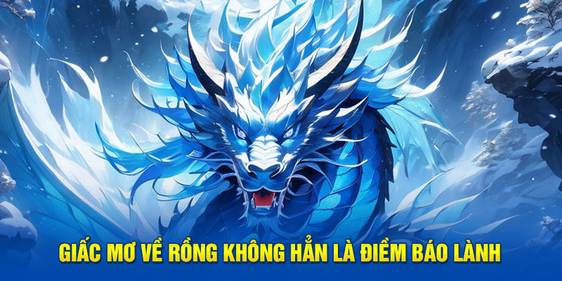 Giấc mơ về rồng không hẳn là điềm báo lành