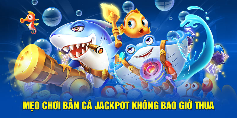 Mẹo chơi bắn cá jackpot không bao giờ thua