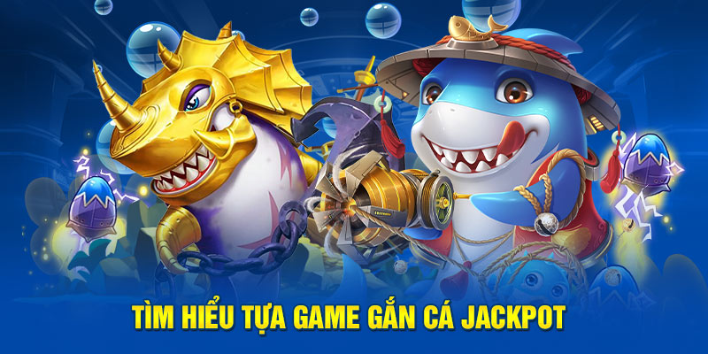 Tìm hiểu tựa game gắn cá jackpot